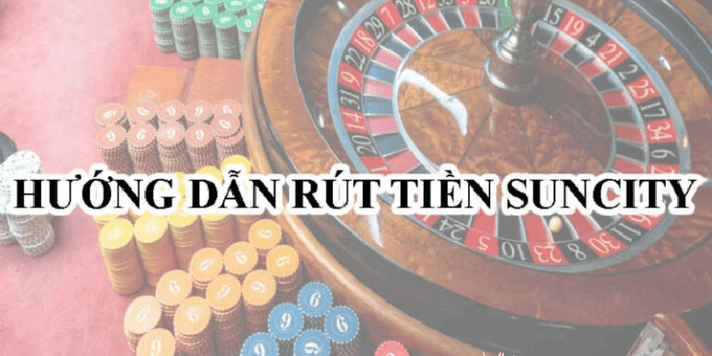 Rút Tiền Suncity, Hướng Dẫn Rút Tiền Suncity Hướng dẫn rút tiền suncity